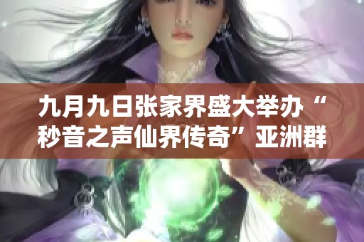 九月九日张家界盛大举办“秒音之声仙界传奇”亚洲群星演唱会发布会