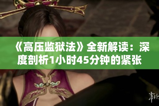 《高压监狱法》全新解读：深度剖析1小时45分钟的紧张剧情
