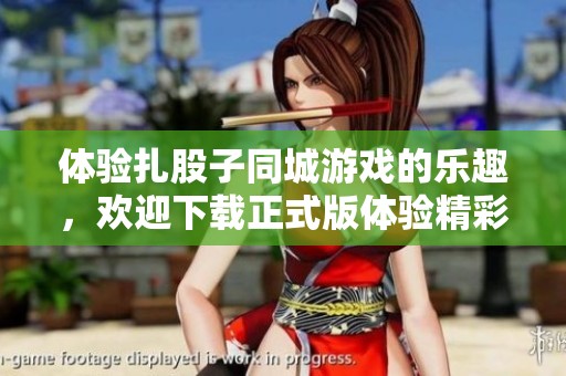体验扎股子同城游戏的乐趣，欢迎下载正式版体验精彩玩法