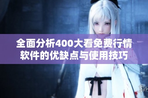 全面分析400大看免费行情软件的优缺点与使用技巧