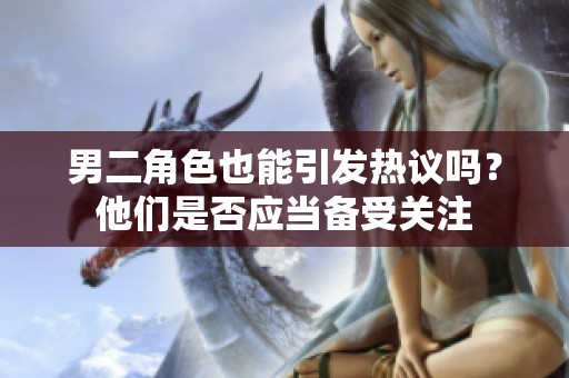 男二角色也能引发热议吗？他们是否应当备受关注