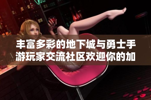 丰富多彩的地下城与勇士手游玩家交流社区欢迎你的加入