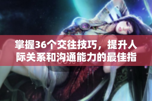 掌握36个交往技巧，提升人际关系和沟通能力的最佳指南