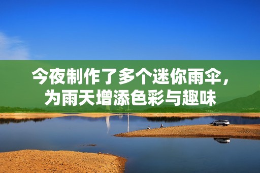 今夜制作了多个迷你雨伞，为雨天增添色彩与趣味