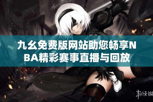 九幺免费版网站助您畅享NBA精彩赛事直播与回放