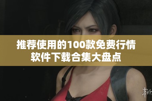 推荐使用的100款免费行情软件下载合集大盘点