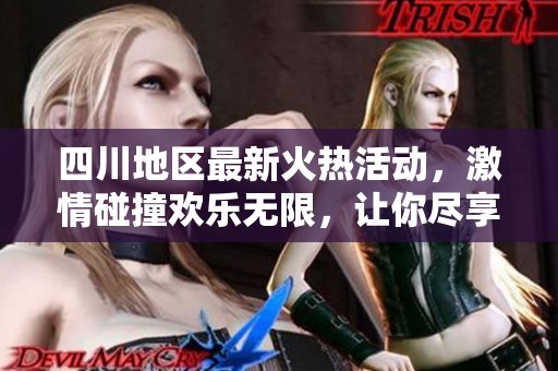 四川地区最新火热活动，激情碰撞欢乐无限，让你尽享乐趣！