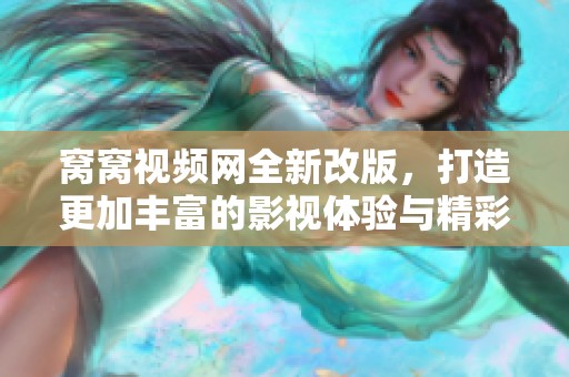 窝窝视频网全新改版，打造更加丰富的影视体验与精彩内容