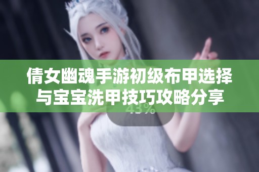 倩女幽魂手游初级布甲选择与宝宝洗甲技巧攻略分享