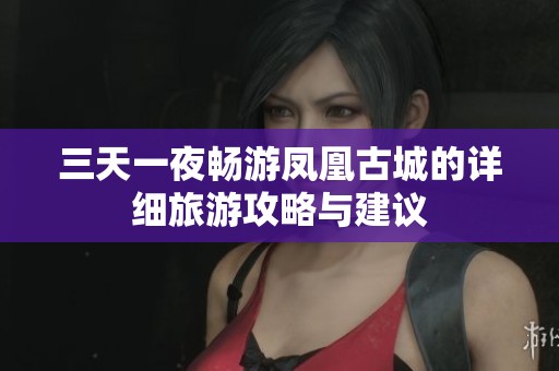 三天一夜畅游凤凰古城的详细旅游攻略与建议