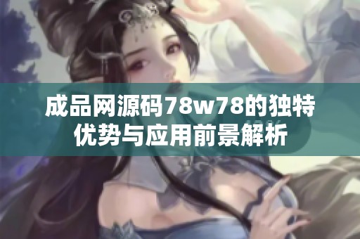 成品网源码78w78的独特优势与应用前景解析