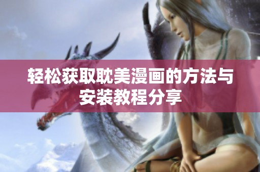 轻松获取耽美漫画的方法与安装教程分享