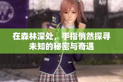 在森林深处，手指悄然探寻未知的秘密与奇遇