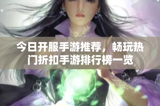 今日开服手游推荐，畅玩热门折扣手游排行榜一览