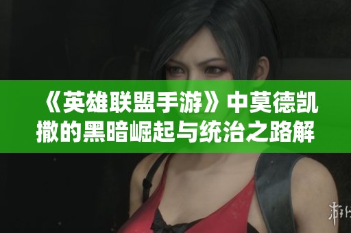 《英雄联盟手游》中莫德凯撒的黑暗崛起与统治之路解析