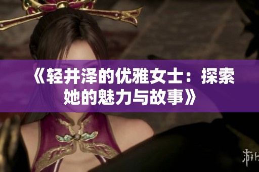 《轻井泽的优雅女士：探索她的魅力与故事》
