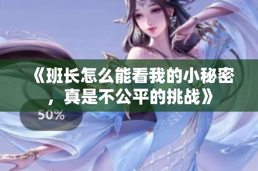 《班长怎么能看我的小秘密，真是不公平的挑战》
