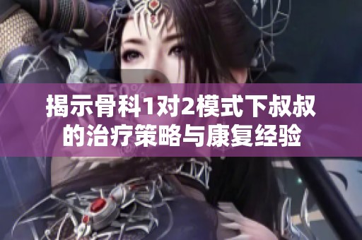 揭示骨科1对2模式下叔叔的治疗策略与康复经验