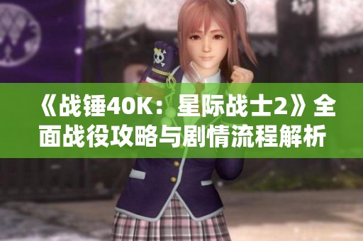 《战锤40K：星际战士2》全面战役攻略与剧情流程解析