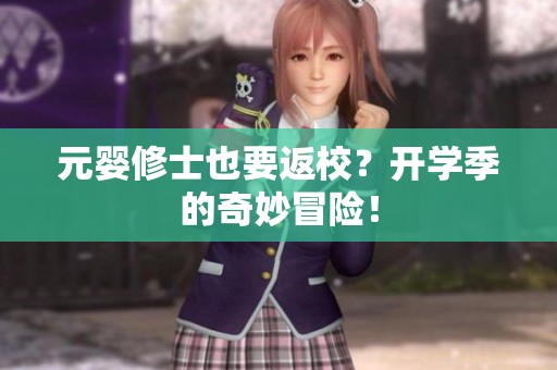 元婴修士也要返校？开学季的奇妙冒险！
