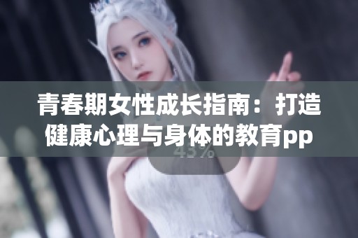 青春期女性成长指南：打造健康心理与身体的教育ppt展示