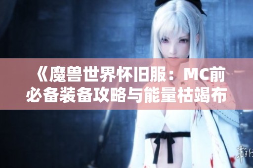 《魔兽世界怀旧服：MC前必备装备攻略与能量枯竭布质护腕解析》