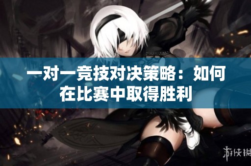 一对一竞技对决策略：如何在比赛中取得胜利