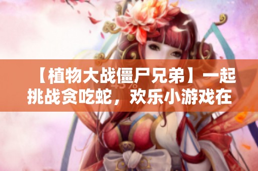 【植物大战僵尸兄弟】一起挑战贪吃蛇，欢乐小游戏在线玩！