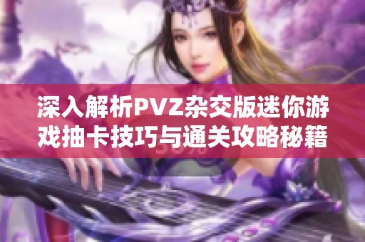 深入解析PVZ杂交版迷你游戏抽卡技巧与通关攻略秘籍