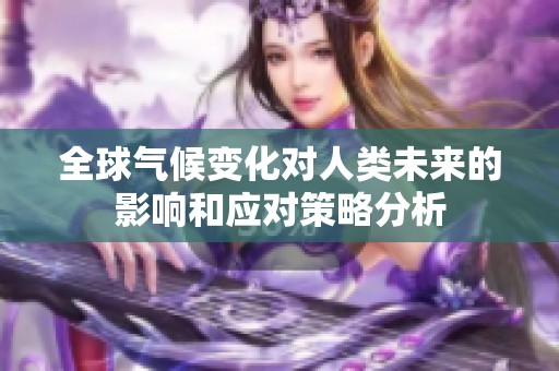 全球气候变化对人类未来的影响和应对策略分析