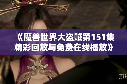 《魔兽世界大盗贼第151集精彩回放与免费在线播放》