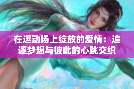 在运动场上绽放的爱情：追逐梦想与彼此的心跳交织