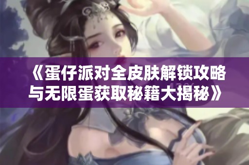 《蛋仔派对全皮肤解锁攻略与无限蛋获取秘籍大揭秘》