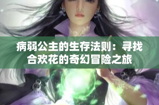 病弱公主的生存法则：寻找合欢花的奇幻冒险之旅