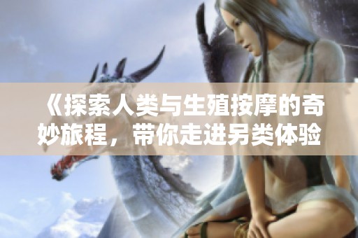 《探索人类与生殖按摩的奇妙旅程，带你走进另类体验》