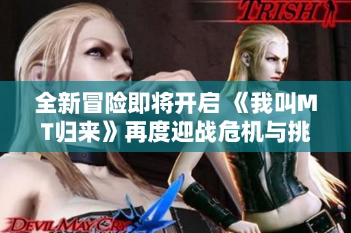 全新冒险即将开启 《我叫MT归来》再度迎战危机与挑战