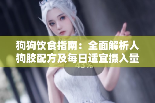 狗狗饮食指南：全面解析人狗胶配方及每日适宜摄入量