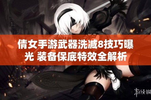 倩女手游武器洗减8技巧曝光 装备保底特效全解析