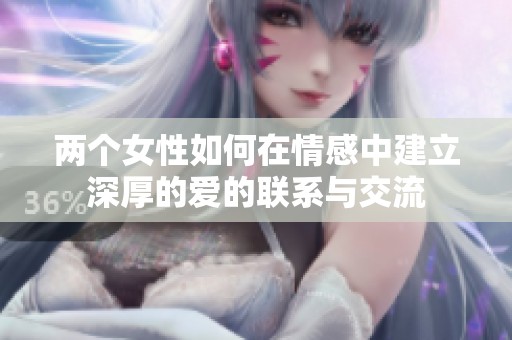 两个女性如何在情感中建立深厚的爱的联系与交流