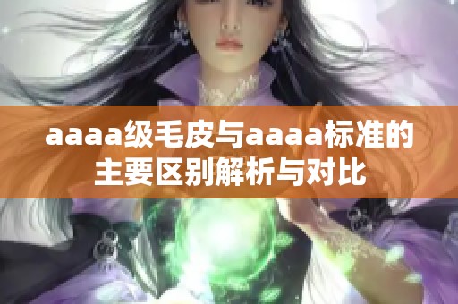 aaaa级毛皮与aaaa标准的主要区别解析与对比