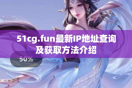 51cg.fun最新IP地址查询及获取方法介绍