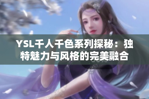 YSL千人千色系列探秘：独特魅力与风格的完美融合