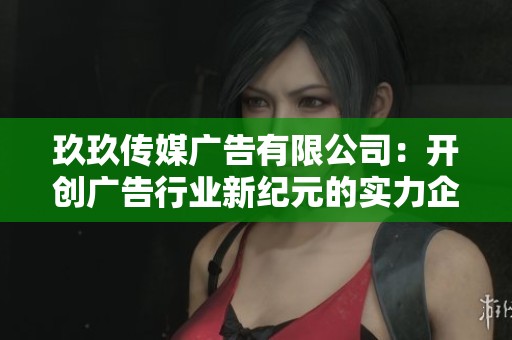 玖玖传媒广告有限公司：开创广告行业新纪元的实力企业