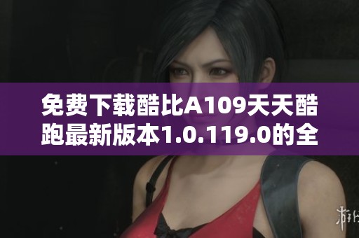 免费下载酷比A109天天酷跑最新版本1.0.119.0的全新体验