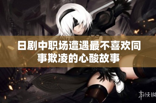 日剧中职场遭遇最不喜欢同事欺凌的心酸故事