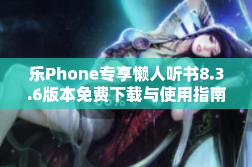 乐Phone专享懒人听书8.3.6版本免费下载与使用指南