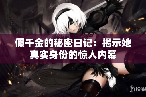 假千金的秘密日记：揭示她真实身份的惊人内幕