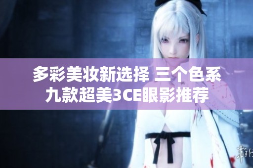 多彩美妆新选择 三个色系九款超美3CE眼影推荐