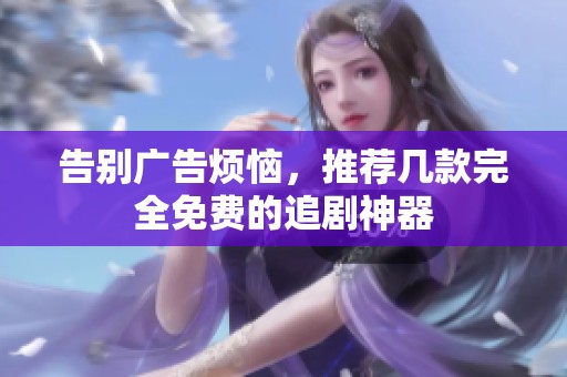 告别广告烦恼，推荐几款完全免费的追剧神器
