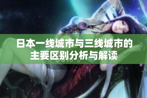 日本一线城市与三线城市的主要区别分析与解读